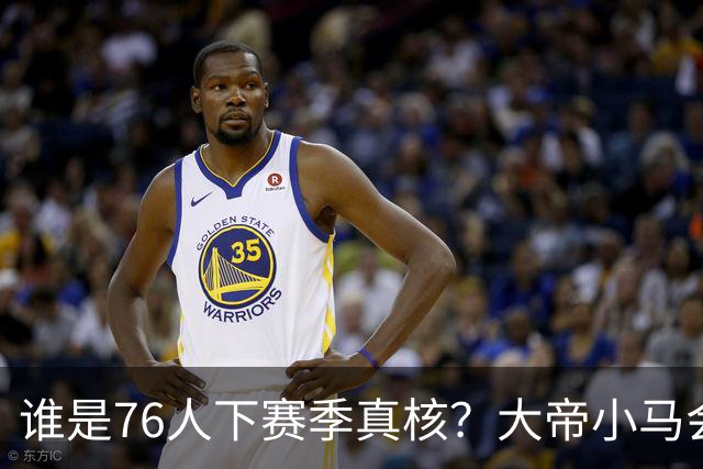 谁是76人下赛季真核？大帝小马会谦让老詹吗？