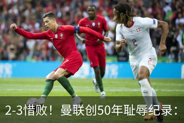 2-3惜败！曼联创50年耻辱纪录：被让2追3，英联杯逆转出局！球员评分出炉
